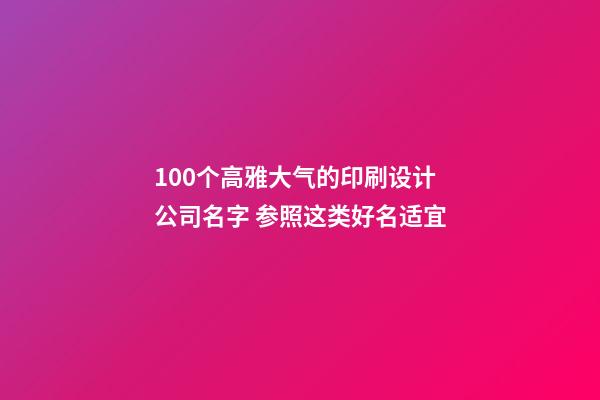 100个高雅大气的印刷设计公司名字 参照这类好名适宜-第1张-公司起名-玄机派